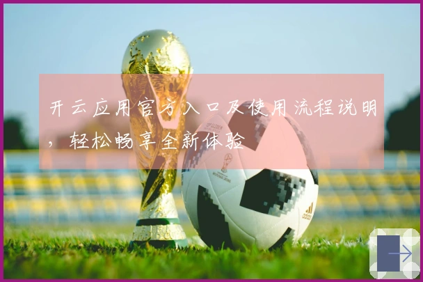开云应用官方入口及使用流程说明，轻松畅享全新体验