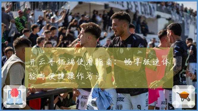 开云手机端使用指南：畅享极速体验与便捷操作方法