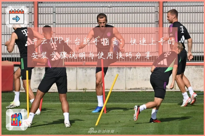 开云APP平台新手指南：快速上手的安装步骤说明与使用技巧分享