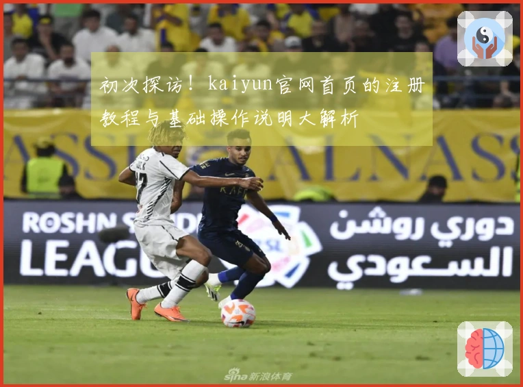 初次探访！kaiyun官网首页的注册教程与基础操作说明大解析