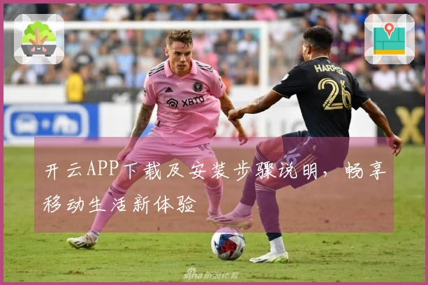 开云APP下载及安装步骤说明,畅享移动生活新体验