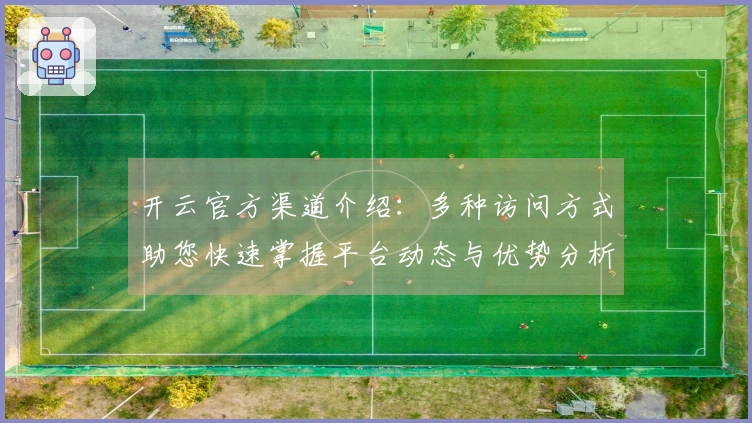 开云官方渠道介绍：多种访问方式助您快速掌握平台动态与优势分析
