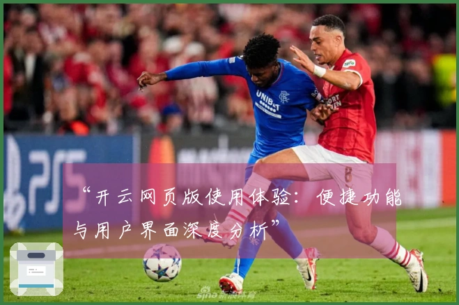 “开云网页版使用体验：便捷功能与用户界面深度分析”