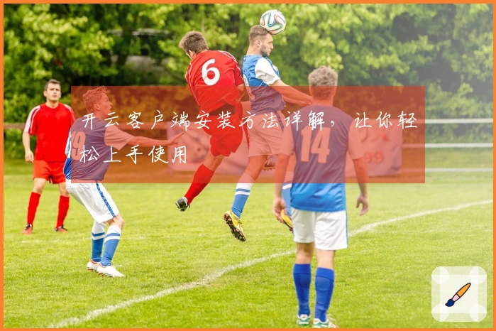 开云客户端安装方法详解，让你轻松上手使用