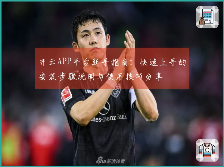 开云APP平台新手指南：快速上手的安装步骤说明与使用技巧分享