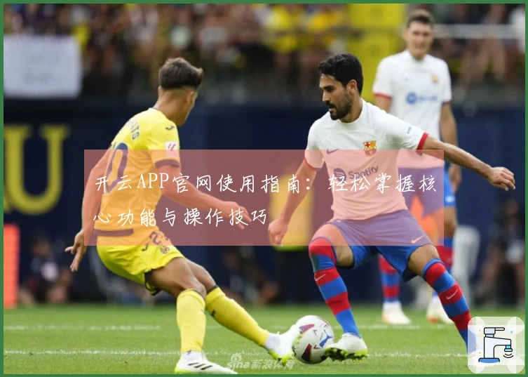 开云APP官网使用指南:轻松掌握核心功能与操作技巧