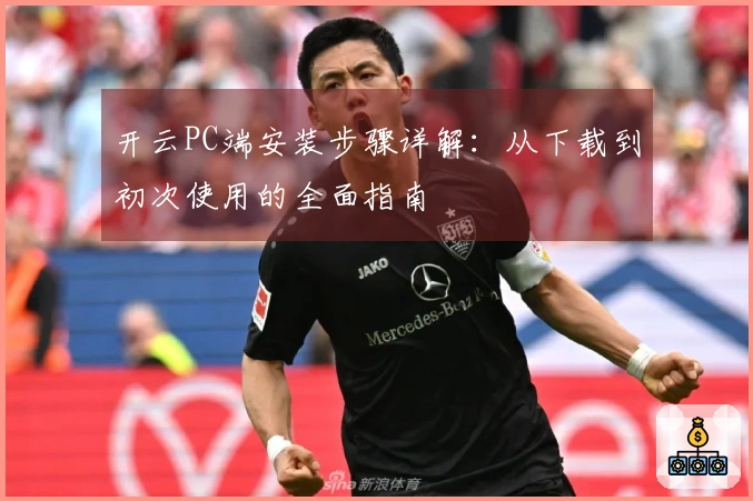 开云PC端安装步骤详解：从下载到初次使用的全面指南
