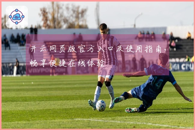 开云网页版官方入口及使用指南，畅享便捷在线体验