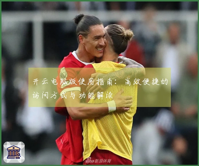 开云电脑版使用指南：高效便捷的访问方式与功能解读